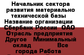 Начальник сектора развития материально-технической базы › Название организации ­ Сбербанк России, ОАО › Отрасль предприятия ­ Другое › Минимальный оклад ­ 45 000 - Все города Работа » Вакансии   . Брянская обл.,Сельцо г.